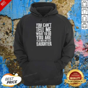 Official You Cannot Tell Me What To Do You Are Not My Daughter Hoodie