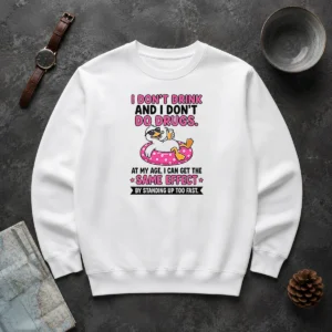 Original I Dont Drink And I Dont Do Drugs At My Age I Can Get The Same Effect By Standing Up Too Fa Sweater