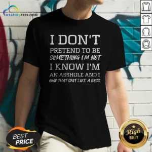 Awesome I Don'T Pretend To Be Something I'M Not I Know I'M An Asshole And I Own That Shit Like A Boss V Neck Shirt v neck optimized in black