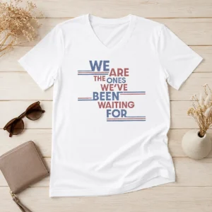 Original We Are The Ones We'Ve Been Waiting For Political Quote V-Neck Shirt