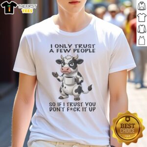 Funny Grumpy Cow I Only Trust A Few People So If I Trust You Do Not Fck It Up Shirt on a flat lay background