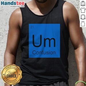 Premium Um Element Of Confusion Periodic Table Science Tank Top showcasing a unique science-themed design.