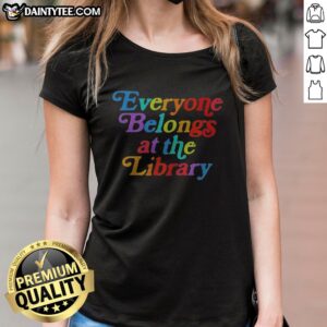 Nice Everyone Belongs At The Library Ladies Shirt featuring a comfortable fit and vibrant print