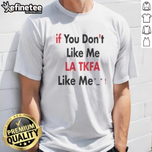 Top If You Don'T Like Me LA TKFA Like Me t shirt displayed on a neutral background