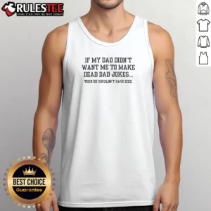 Original If My Dad Didnt Want Me To Make Dead Dad Jokes Then He Shouldnt Have Died Tank Top