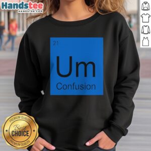 Premium Um Element Of Confusion Periodic Table Science sweatshirt displayed in a cozy setting