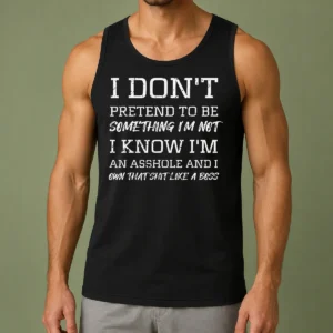 Funny I Don'T Pretend To Be Something I'M Not I Know I'M An Asshole And I Own That Shit Like A Boss Tank Top