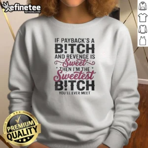 Awesome If Paybacks A Bitch And Revenge Is Sweet Then I'M The Sweatshirt