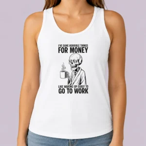 Nice Ive Done Horrible Things For Money Like Waking Up Early To Go To Work Tank Top