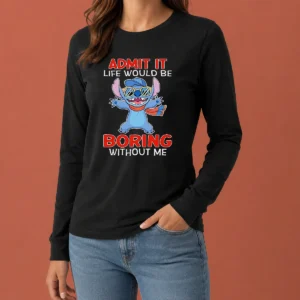 Original Stitch Cute Cartoon Graphic Admit It Life Would Be Boring Without Me Long Sleeve Shirt