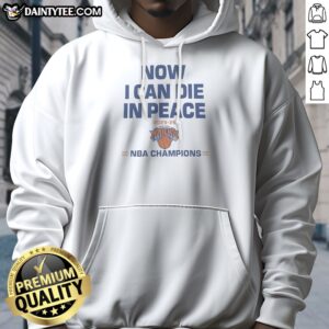 Pretty Now I Can Die In Peace 2025 26 NBA Champions New York Knicks Hoodie
