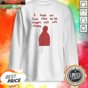 Official I Hope We Find Time To Be Happy Not Just Strong Retro sweatshirt optimized for showcasing comfort and style.