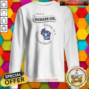 Funny Just A Michigan Girl Living In A Wisconsin World Apparel sweatshirt optimized on sweatshirt optimized