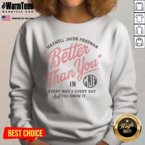 Hot Maxwell Jacob Friedman Better Than You In Every Way Every Day And You Know It sweatshirt in black with bold white text