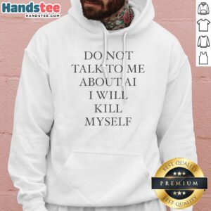 Original Do Not Talk To Me About AI I Will Kill Myself Anti Technology Tech Humor Hoodie displayed on a neutral background.