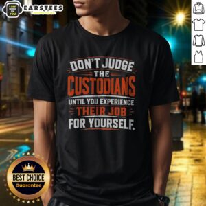 Nice Don'T Judge The Custodians Until You Experience Their Job For Yourself shirt displayed on a hanger
