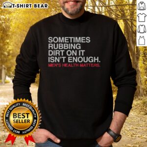 Awesome Sometimes Rubbing Dirt On It Is Not Enough Mens Health Matters Sweatshirt featuring a bold statement.