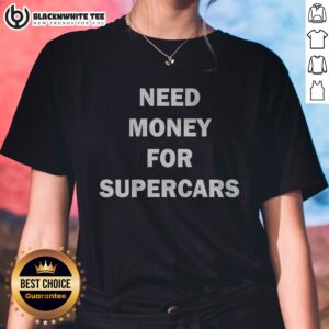 Top Fast Car Meme Need Money For Supercars Ladies Shirt featuring a humorous car-themed graphic.