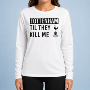 Awesome Tottenham Til They Kill Me Long Sleeve Shirt