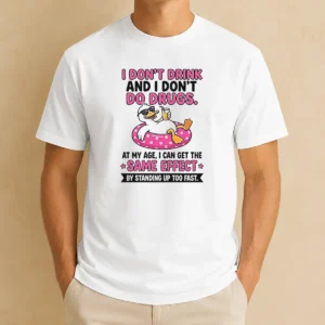 Nice I Dont Drink And I Dont Do Drugs At My Age I Can Get The Same Effect By Standing Up Too Fa