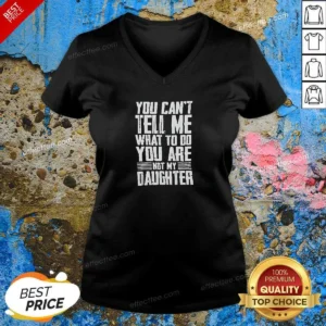 Official You Cannot Tell Me What To Do You Are Not My Daughter V-Neck Shirt