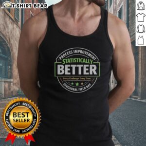 Original Statistically Better Process Improvement Divisional Field Day Every Challenge Every Time Tank Top on display