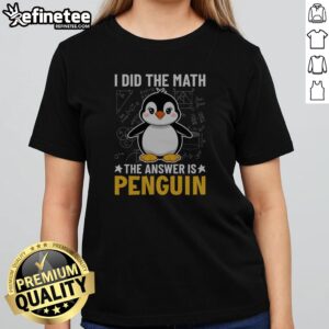 Awesome I Did The Math The Answer Is Penguin Lover girlt shirt featuring a fun penguin graphic.