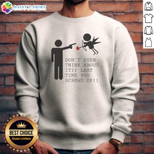 Pretty Don'T Even Think About It Last Time You Screw Up Sweashirt