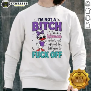 Good I Am Not A Bitch I'M A Woman WHO Is Not Afraid To Tell You To Fck Off Sweatshirt