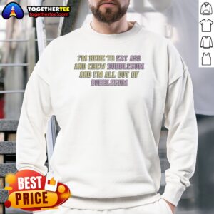Nice Im Here To Eat Ass And Chew Bubblegum Out Of Gum Sweatshirt in dark color, crew neck style