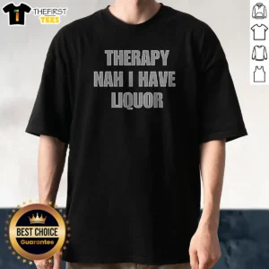Premium Therapy Nah I Have Liquor