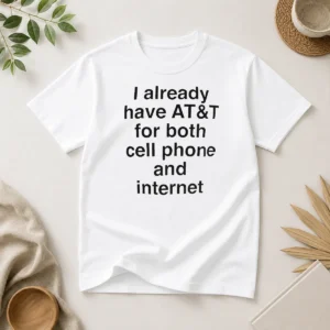Good I Already Have AT&T For Both Cell Phone And Internet t shirt in classic white, crew neck, short sleeve