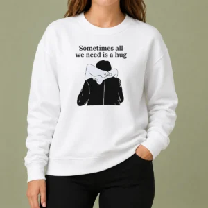 Pretty Sometimes All We Need Is A Hug Funny Sweater