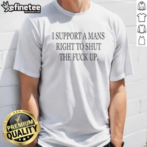 Awesome I Support A Rights To Shut The Fck Up t shirt displayed on a clean background