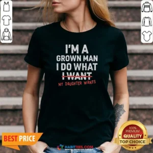 Nice I'M A Grown Do What I Want My Daughter Wants V-Neck Shirt