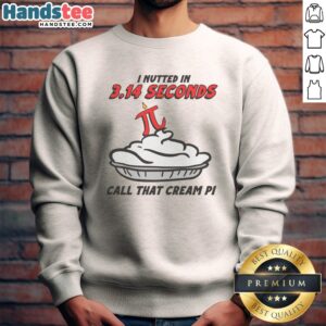 Original I Nutted In 3.14 Seconds, Call That Cream Pi Sweatshirt in a cozy fit and vibrant print