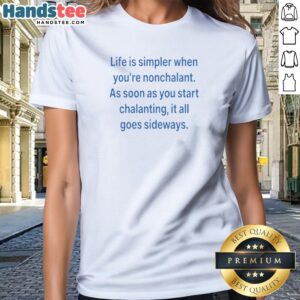 Hot Life Is Simpler When Youre Nonchalant As Soon As You Start Chalanting It All Goes printed ladies shirt in soft fabric