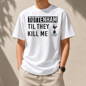 Original Tottenham Til They Kill Me