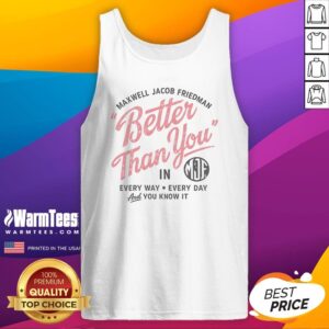 Hot Maxwell Jacob Friedman Better Than You In Every Way Every Day And You Know It Tank Top