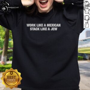 Official Work Like A Mexican Stack Like A Jew Text Sweatshirt featuring bold typography on a cozy fabric.