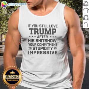 Pretty Trump Commitment To Stupidity Is Impressive Text Still Love After His Shitshow Tank Top in vibrant color