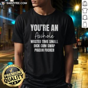Official You Are An Asshole Wasted Time Small Dick Cum Swap Pigeon Fcker Shirt in black, short sleeve cotton tee