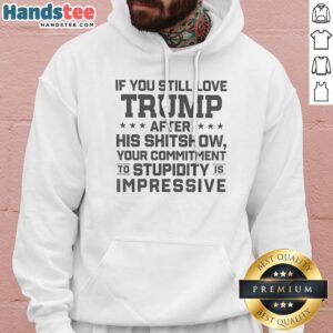 Original Trump Commitment To Stupidity Is Impressive Text Still Love After His Shitshow Hoodie in a cozy setting