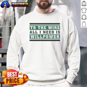 Good To The Wire All I Need Is Willpower Sweatshirt on sweatshirt