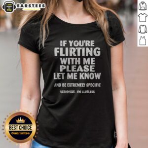 Nice If You Are Flirting With Me Please Let Me Know And Be Extremely Specific ladies shirt featuring a playful message