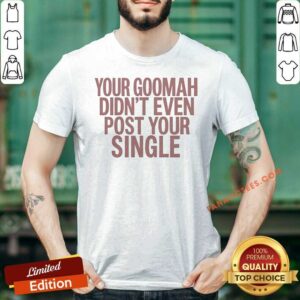 Official Your Goomah Didn'T Even Post Your Single shirt optimized, classic fit cotton tee with bold text design