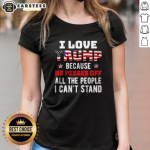 Good Donald Trump American Flag I Love Because He Pisses Off All The People I Can'T Stand Ladies Shirt