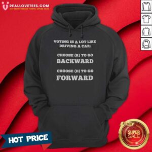 Top Voting Is A Lot Like Driving A Car Choose R To Go Backward Choose D To Go Forward hoodie optimized with vibrant graphics.