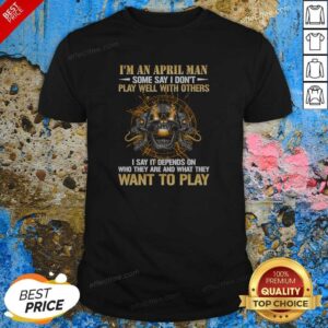 Original I'M An April Man Some Say I Don'T Play Well With Others I Say It Depends On WHO They Are And What They Want To Play shirt optimized on a classic fit crew neck t-shirt