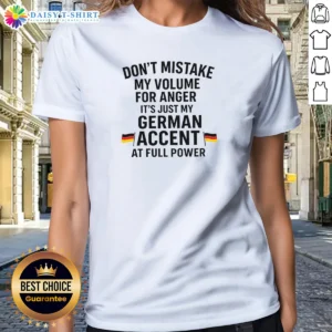 Awesome Dont Mistake My Volume For Anger Its Just My German Accent At Full Power Ladies Shirt